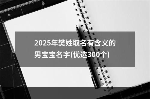 2025年樊姓取名有含义的男宝宝名字(优选300个)
