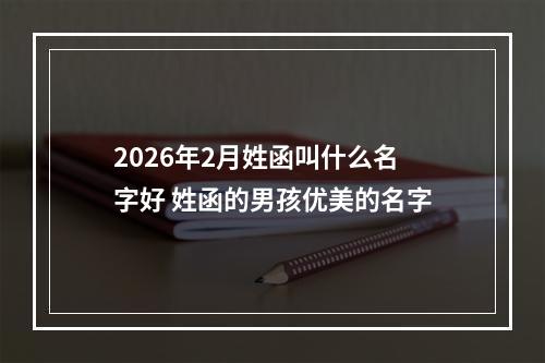 2026年2月姓函叫什么名字好 姓函的男孩优美的名字