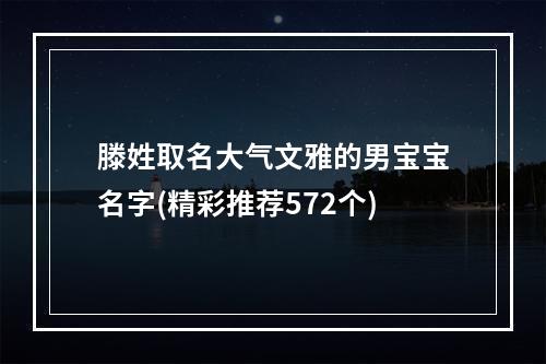 滕姓取名大气文雅的男宝宝名字(精彩推荐572个)