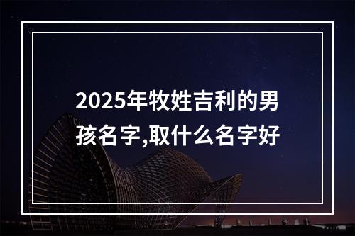 2025年牧姓吉利的男孩名字,取什么名字好