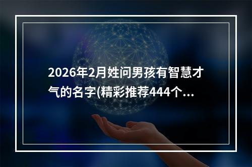 2026年2月姓问男孩有智慧才气的名字(精彩推荐444个)