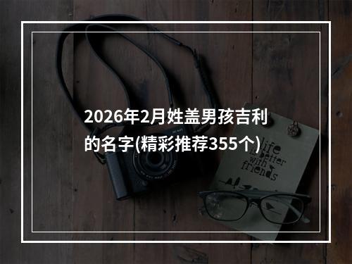 2026年2月姓盖男孩吉利的名字(精彩推荐355个)