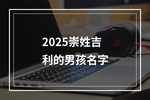 2025崇姓吉利的男孩名字