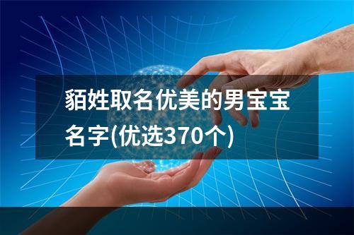 貊姓取名优美的男宝宝名字(优选370个)