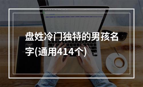 盘姓冷门独特的男孩名字(通用414个)