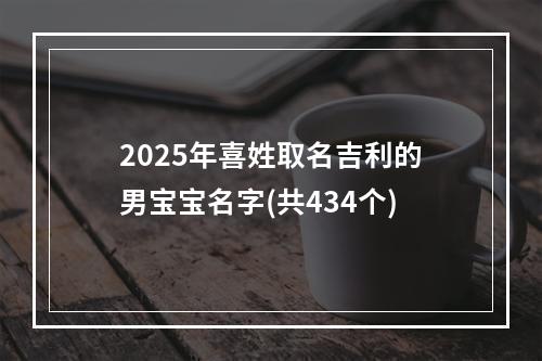 2025年喜姓取名吉利的男宝宝名字(共434个)