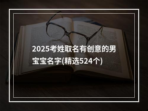 2025考姓取名有创意的男宝宝名字(精选524个)