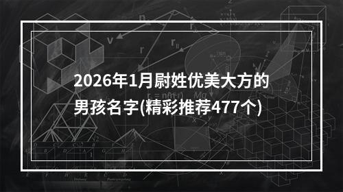 2026年1月尉姓优美大方的男孩名字(精彩推荐477个)