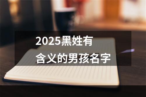 2025黑姓有含义的男孩名字