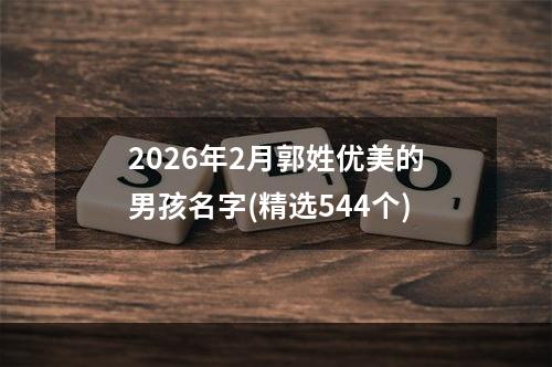 2026年2月郭姓优美的男孩名字(精选544个)