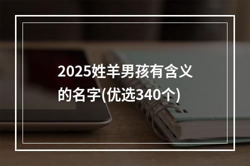 2025姓羊男孩有含义的名字(优选340个)