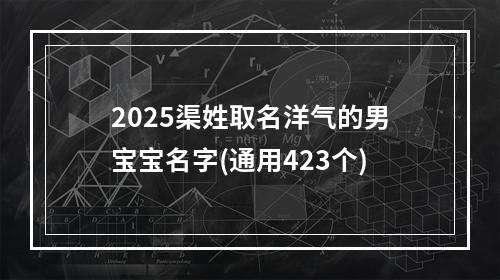 2025渠姓取名洋气的男宝宝名字(通用423个)