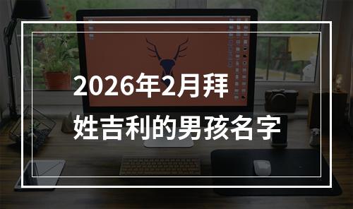 2026年2月拜姓吉利的男孩名字