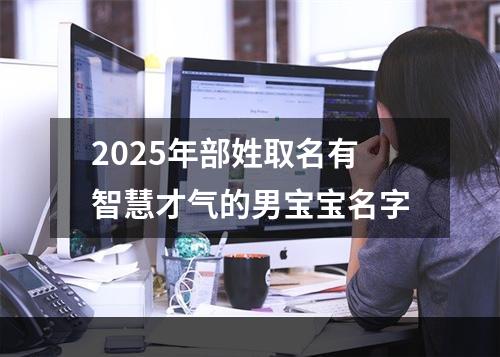 2025年部姓取名有智慧才气的男宝宝名字