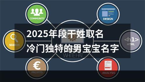 2025年段干姓取名冷门独特的男宝宝名字