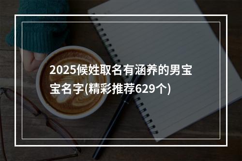 2025候姓取名有涵养的男宝宝名字(精彩推荐629个)