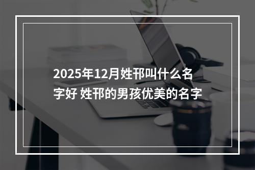 2025年12月姓邗叫什么名字好 姓邗的男孩优美的名字
