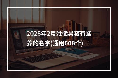 2026年2月姓储男孩有涵养的名字(通用608个)