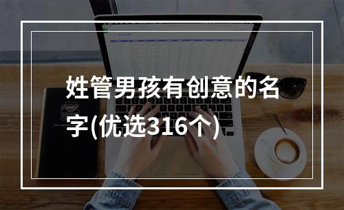 姓管男孩有创意的名字(优选316个)