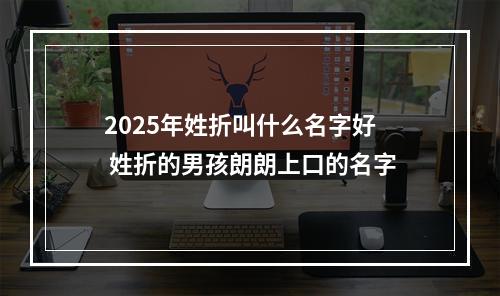 2025年姓折叫什么名字好 姓折的男孩朗朗上口的名字