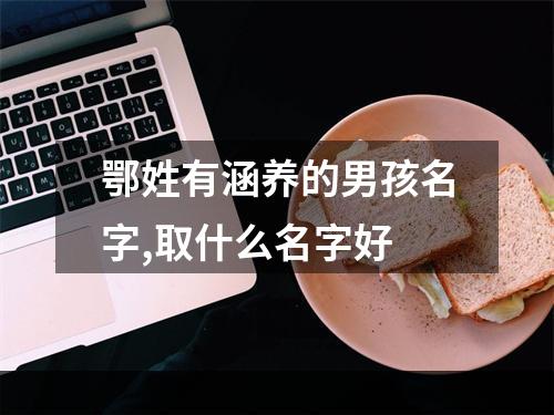 鄂姓有涵养的男孩名字,取什么名字好