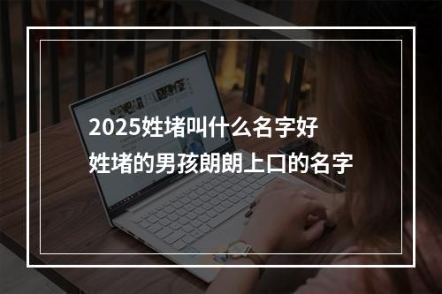 2025姓堵叫什么名字好 姓堵的男孩朗朗上口的名字