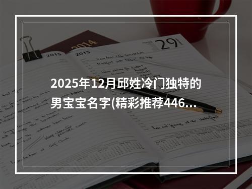 2025年12月邱姓冷门独特的男宝宝名字(精彩推荐446个)