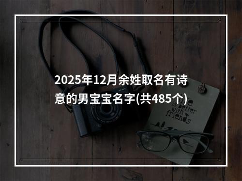 2025年12月余姓取名有诗意的男宝宝名字(共485个)