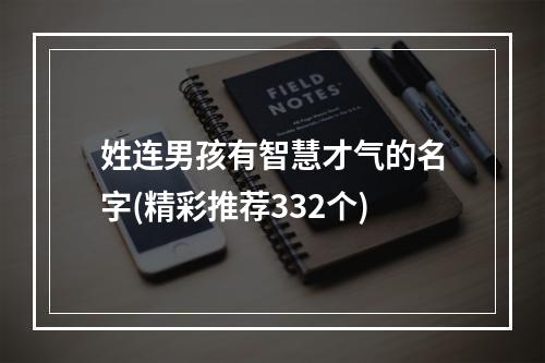 姓连男孩有智慧才气的名字(精彩推荐332个)