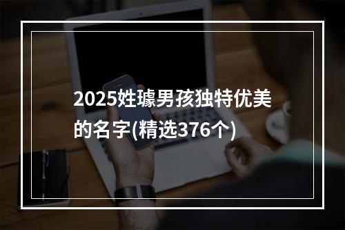 2025姓璩男孩独特优美的名字(精选376个)