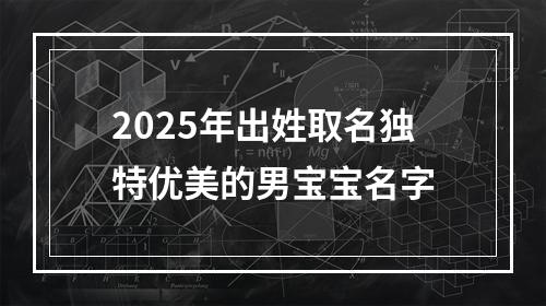 2025年出姓取名独特优美的男宝宝名字