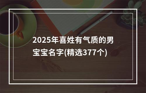 2025年喜姓有气质的男宝宝名字(精选377个)