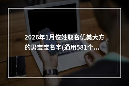 2026年1月佼姓取名优美大方的男宝宝名字(通用581个)