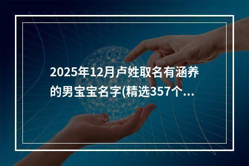 2025年12月卢姓取名有涵养的男宝宝名字(精选357个)