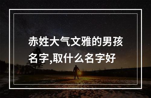 赤姓大气文雅的男孩名字,取什么名字好