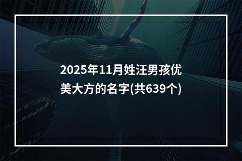 2025年11月姓汪男孩优美大方的名字(共639个)