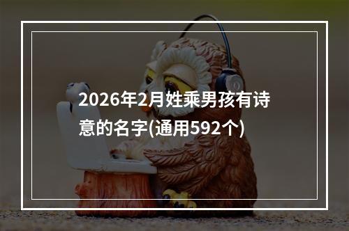 2026年2月姓乘男孩有诗意的名字(通用592个)