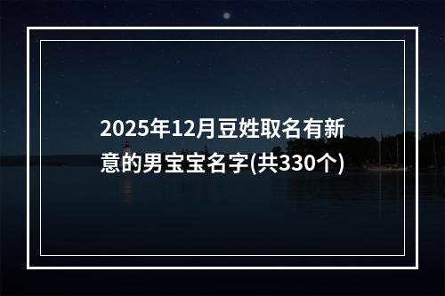 2025年12月豆姓取名有新意的男宝宝名字(共330个)