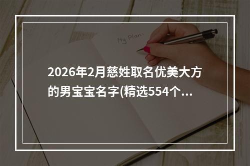 2026年2月慈姓取名优美大方的男宝宝名字(精选554个)