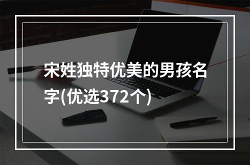 宋姓独特优美的男孩名字(优选372个)
