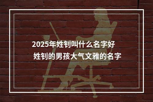 2025年姓钊叫什么名字好 姓钊的男孩大气文雅的名字