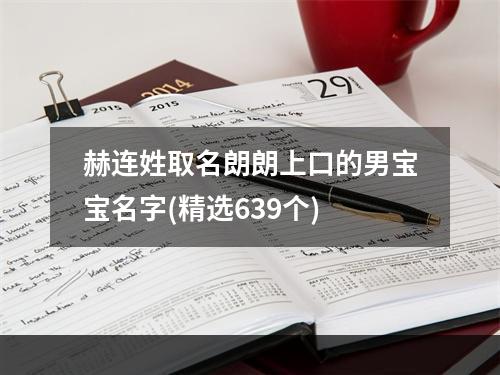 赫连姓取名朗朗上口的男宝宝名字(精选639个)
