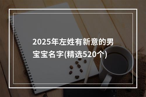 2025年左姓有新意的男宝宝名字(精选520个)