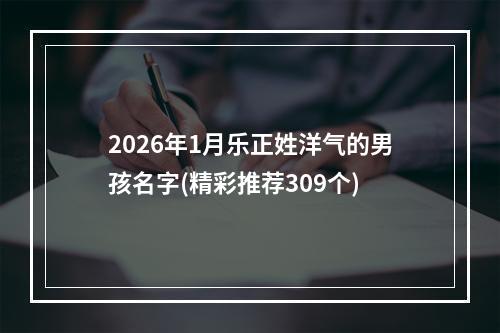2026年1月乐正姓洋气的男孩名字(精彩推荐309个)