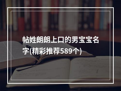 帖姓朗朗上口的男宝宝名字(精彩推荐589个)