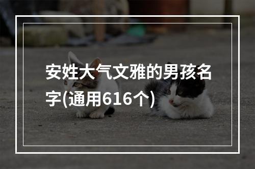 安姓大气文雅的男孩名字(通用616个)
