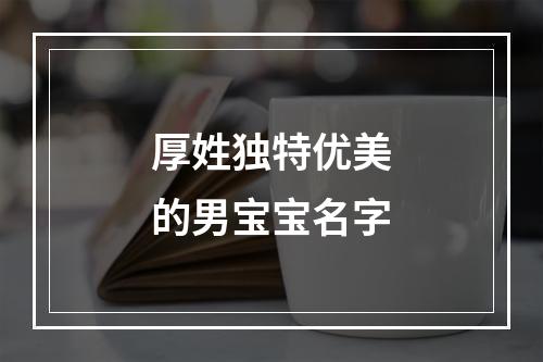 厚姓独特优美的男宝宝名字