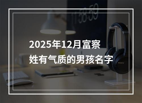 2025年12月富察姓有气质的男孩名字