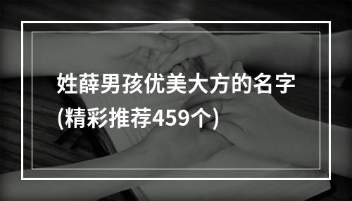 姓薛男孩优美大方的名字(精彩推荐459个)