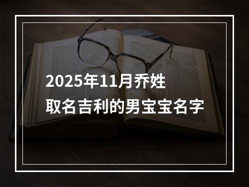 2025年11月乔姓取名吉利的男宝宝名字